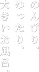 のんびり　ゆったり　大きいお風呂
